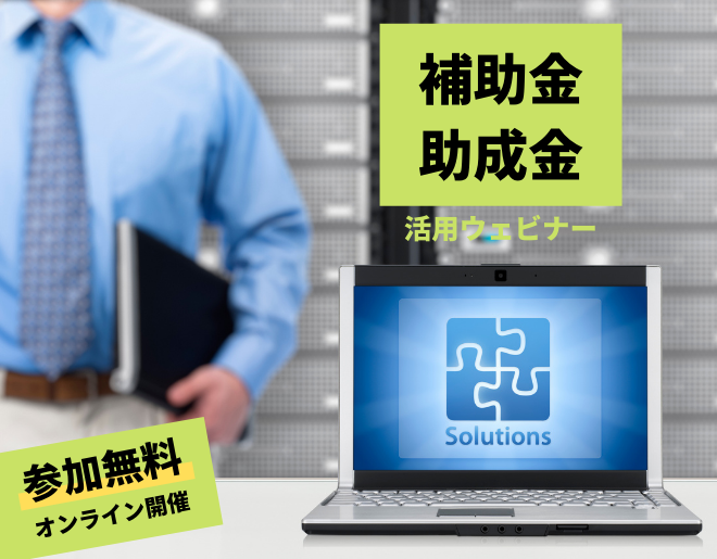 知っておきたい 補助金・助成金の活用ウェビナー<オンライン開催>
