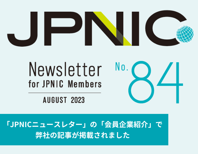 「JPNICニュースレター」の「会員企業紹介」で弊社の記事が掲載されました