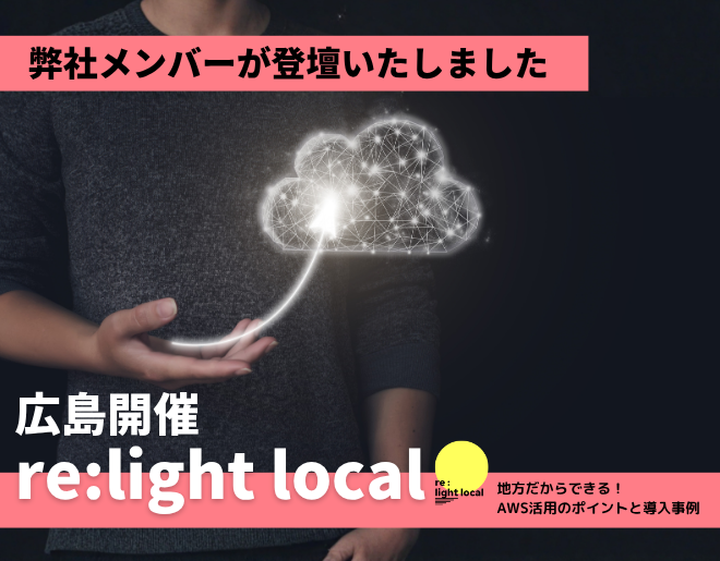 広島開催「re:light local ～地方だからできる！AWS活用のポイントと導入事例～」に、弊社メンバーが登壇しました